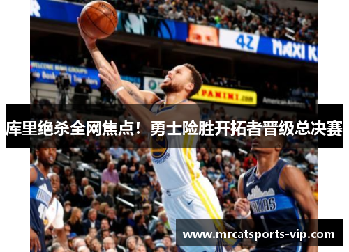 库里绝杀全网焦点！勇士险胜开拓者晋级总决赛