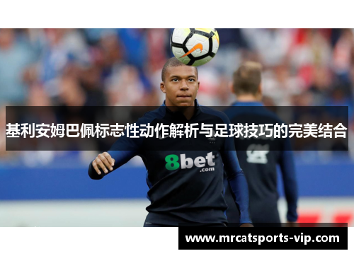 基利安姆巴佩标志性动作解析与足球技巧的完美结合 基利安姆巴佩标志性动作解析与足球技巧的完美结合