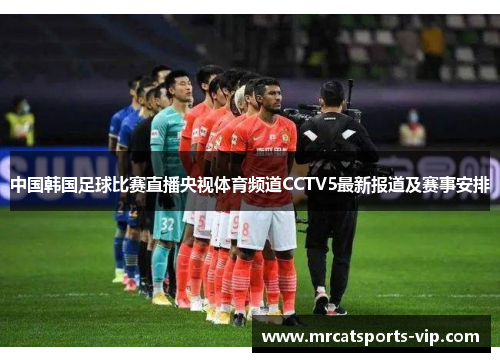 中国韩国足球比赛直播央视体育频道CCTV5最新报道及赛事安排 中国韩国足球比赛直播央视体育频道CCTV5最新报道及赛事安排