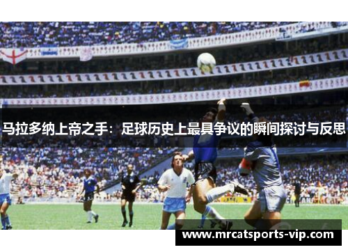 马拉多纳上帝之手:足球历史上最具争议的瞬间探讨与反思 马拉多纳上帝之手:足球历史上最具争议的瞬间探讨与反思