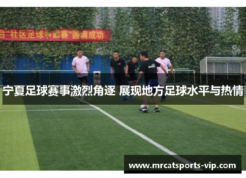 宁夏足球赛事激烈角逐 展现地方足球水平与热情