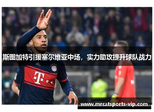 斯图加特引援塞尔维亚中场，实力助攻提升球队战力