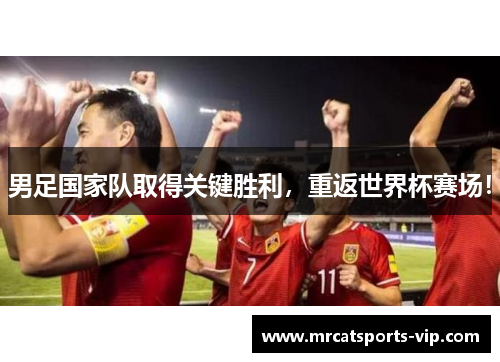 男足国家队取得关键胜利，重返世界杯赛场！