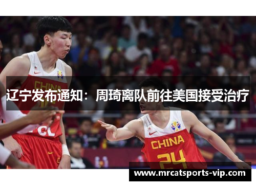 辽宁发布通知：周琦离队前往美国接受治疗