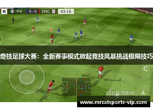 奇技足球大赛:全新赛事模式掀起竞技风暴挑战极限技巧 奇技足球大赛:全新赛事模式掀起竞技风暴挑战极限技巧