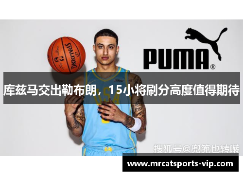 库兹马交出勒布朗，15小将刷分高度值得期待