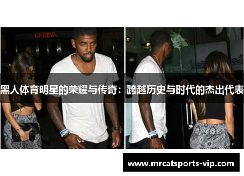 黑人体育明星的荣耀与传奇：跨越历史与时代的杰出代表