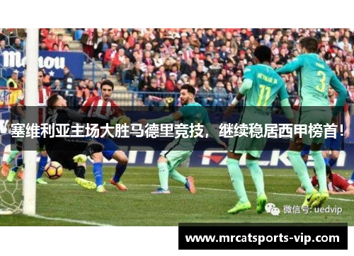 塞维利亚主场大胜马德里竞技，继续稳居西甲榜首！