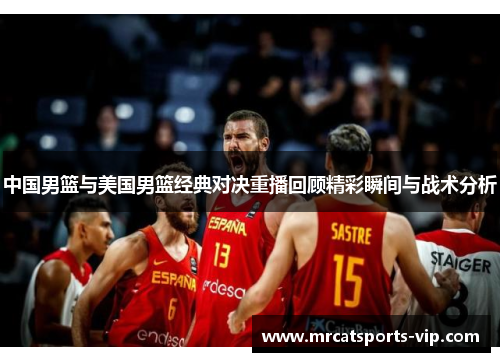 中国男篮与美国男篮经典对决重播回顾精彩瞬间与战术分析