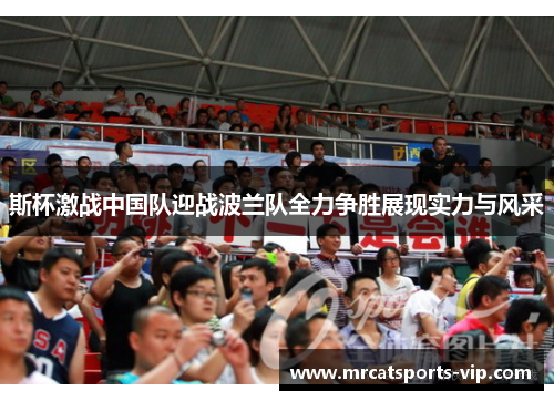 斯杯激战中国队迎战波兰队全力争胜展现实力与风采