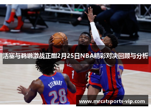 活塞与鹈鹕激战正酣2月25日NBA精彩对决回顾与分析