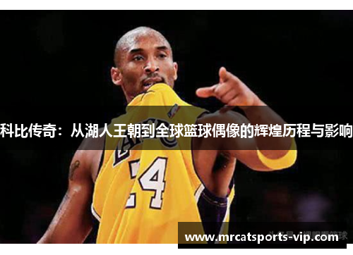 科比传奇：从湖人王朝到全球篮球偶像的辉煌历程与影响