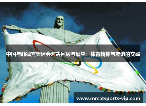 中国与菲律宾奥运会对决回顾与展望：体育精神与友谊的交融