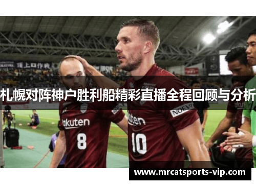 札幌对阵神户胜利船精彩直播全程回顾与分析