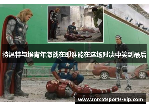 特温特与埃青年激战在即谁能在这场对决中笑到最后